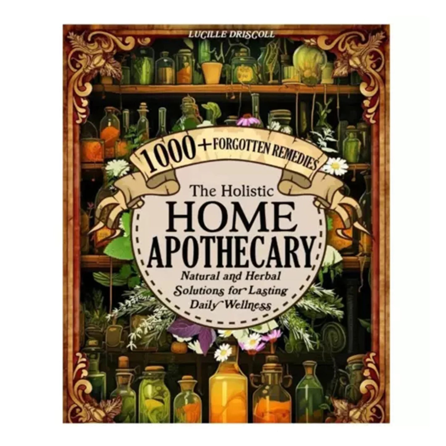 1000+ Natural and Herbal Daily Wellness The Holistic Home Apothecary Book: Natural Healing Guide,Forgotten Home Apothecary Book